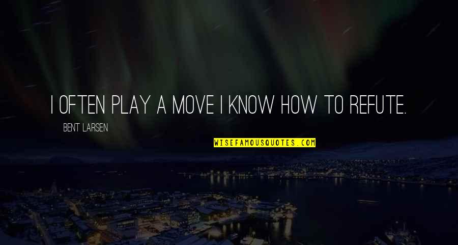 Refute Quotes By Bent Larsen: I often play a move I know how