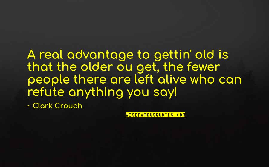 Refute Quotes By Clark Crouch: A real advantage to gettin' old is that