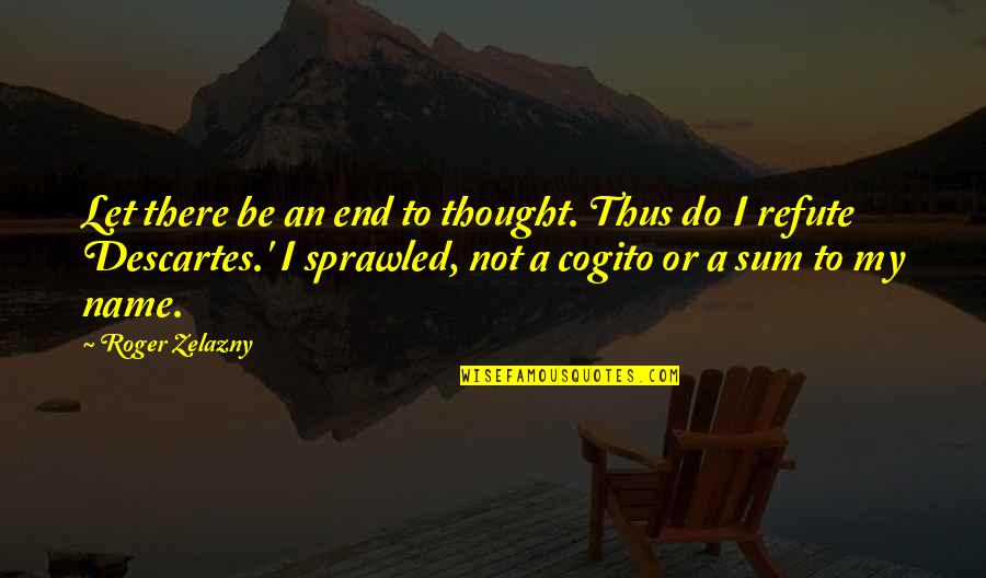 Refute Quotes By Roger Zelazny: Let there be an end to thought. Thus