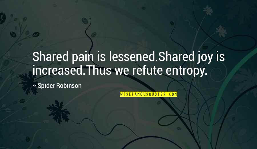 Refute Quotes By Spider Robinson: Shared pain is lessened.Shared joy is increased.Thus we