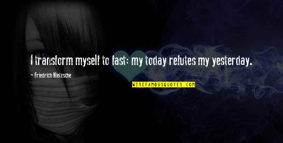 Refutes Quotes By Friedrich Nietzsche: I transform myself to fast: my today refutes