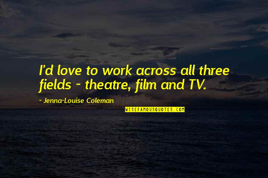 Refuting Religion Quotes By Jenna-Louise Coleman: I'd love to work across all three fields Refuting Religion Quotes By Jenna-Louise Coleman: I'd love to work across all three fields