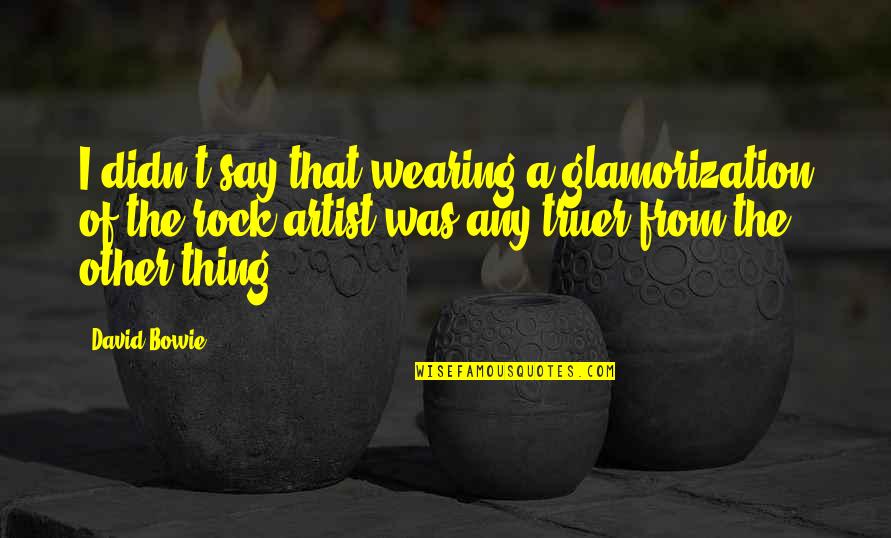 Regaderas De Bano Quotes By David Bowie: I didn't say that wearing a glamorization of Regaderas De Bano Quotes By David Bowie: I didn't say that wearing a glamorization of
