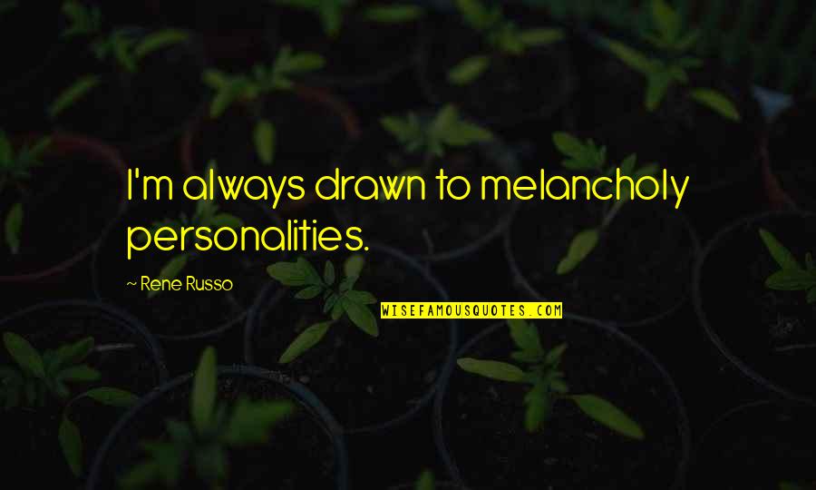 Regados Quotes By Rene Russo: I'm always drawn to melancholy personalities.