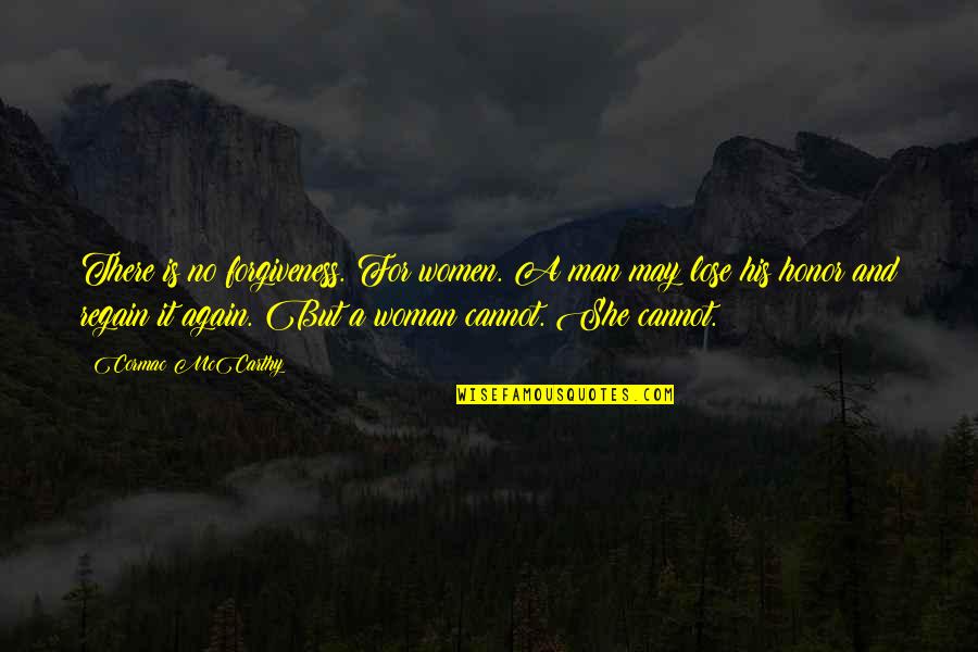 Regain Quotes By Cormac McCarthy: There is no forgiveness. For women. A man Regain Quotes By Cormac McCarthy: There is no forgiveness. For women. A man
