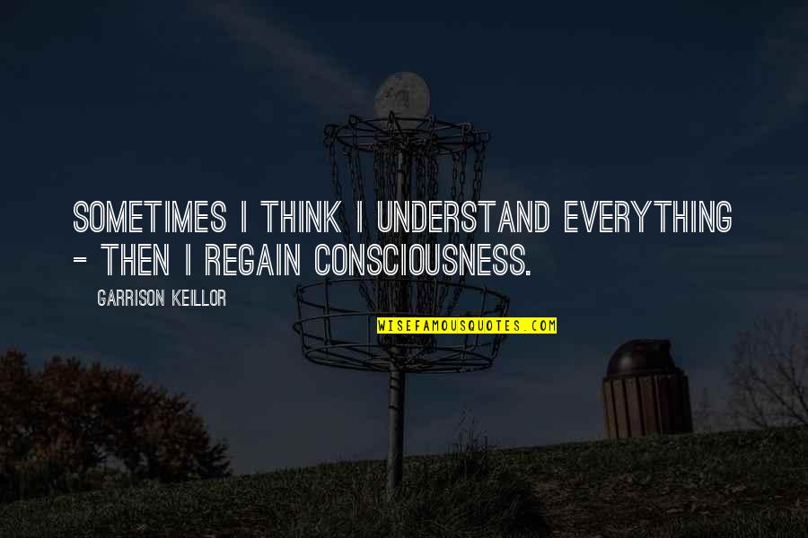 Regain Quotes By Garrison Keillor: Sometimes I think I understand everything - then