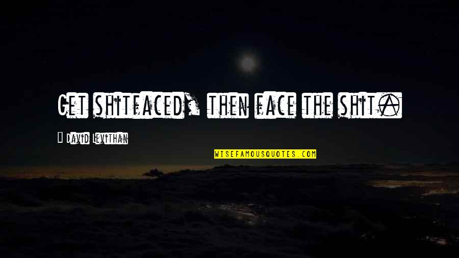 Regain Strength Quotes By David Levithan: Get shitfaced, then face the shit. Regain Strength Quotes By David Levithan: Get shitfaced, then face the shit.