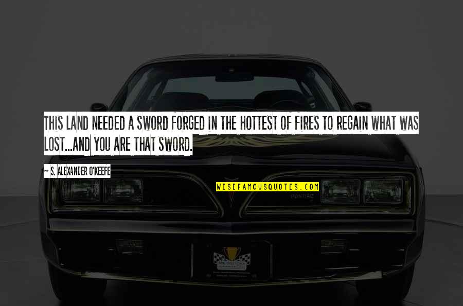Regain Strength Quotes By S. Alexander O'Keefe: This land needed a sword forged in the Regain Strength Quotes By S. Alexander O'Keefe: This land needed a sword forged in the