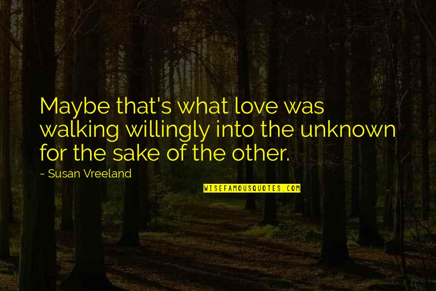 Regain Strength Quotes By Susan Vreeland: Maybe that's what love was walking willingly into
