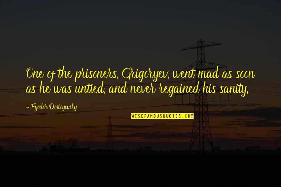 Regained Quotes By Fyodor Dostoyevsky: One of the prisoners, Grigoryev, went mad as Regained Quotes By Fyodor Dostoyevsky: One of the prisoners, Grigoryev, went mad as