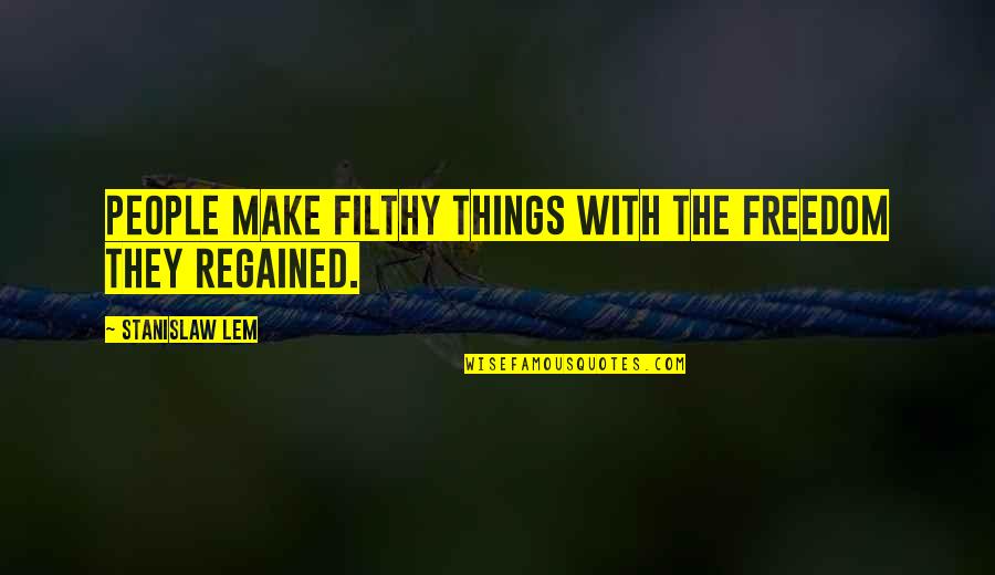 Regained Quotes By Stanislaw Lem: People make filthy things with the freedom they Regained Quotes By Stanislaw Lem: People make filthy things with the freedom they