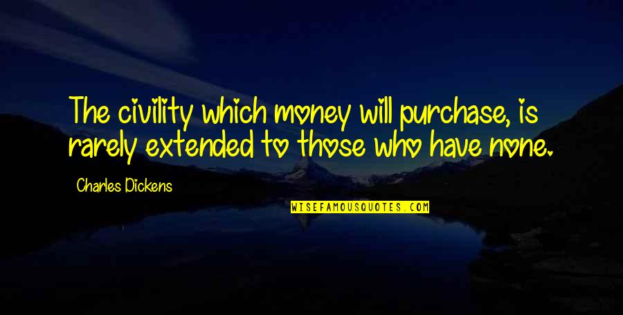 Regaining Power Quotes By Charles Dickens: The civility which money will purchase, is rarely