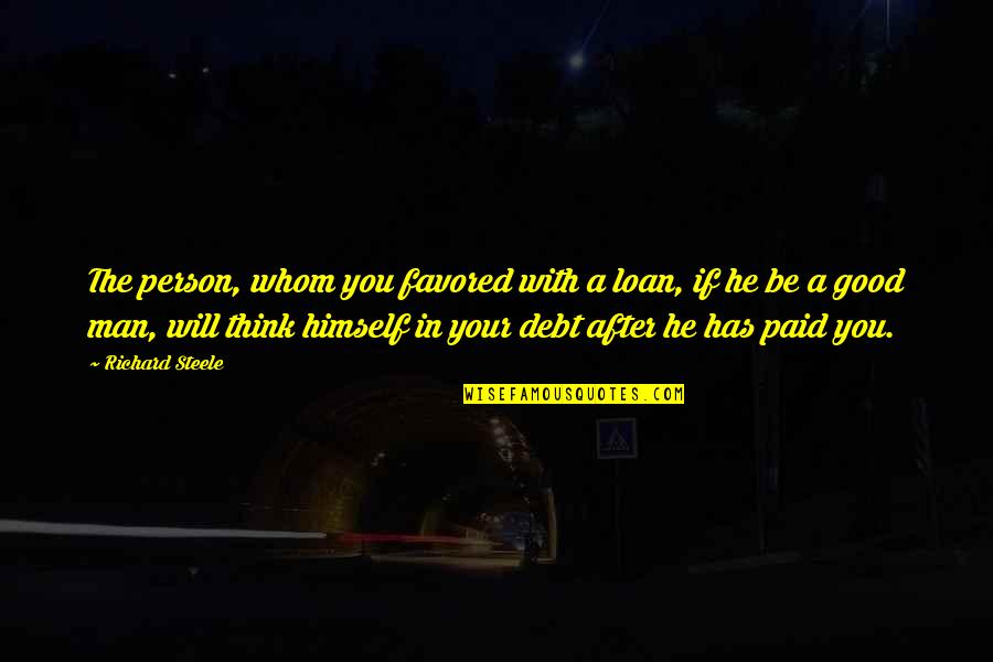 Regal Quote Quotes By Richard Steele: The person, whom you favored with a loan, Regal Quote Quotes By Richard Steele: The person, whom you favored with a loan,