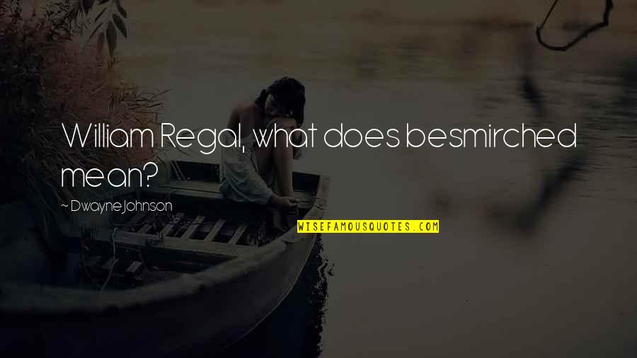 Regal Quotes By Dwayne Johnson: William Regal, what does besmirched mean? Regal Quotes By Dwayne Johnson: William Regal, what does besmirched mean?