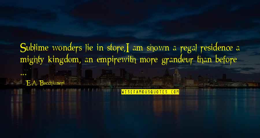 Regal Quotes By E.A. Bucchianeri: Sublime wonders lie in store,I am shown a Regal Quotes By E.A. Bucchianeri: Sublime wonders lie in store,I am shown a