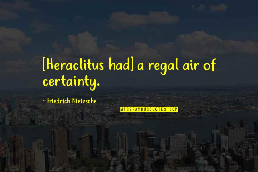Regal Quotes By Friedrich Nietzsche: [Heraclitus had] a regal air of certainty.