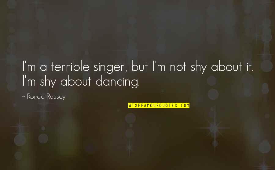 Regalare Conjugation Quotes By Ronda Rousey: I'm a terrible singer, but I'm not shy