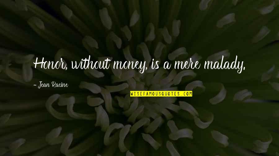 Regalash Quotes By Jean Racine: Honor, without money, is a mere malady. Regalash Quotes By Jean Racine: Honor, without money, is a mere malady.