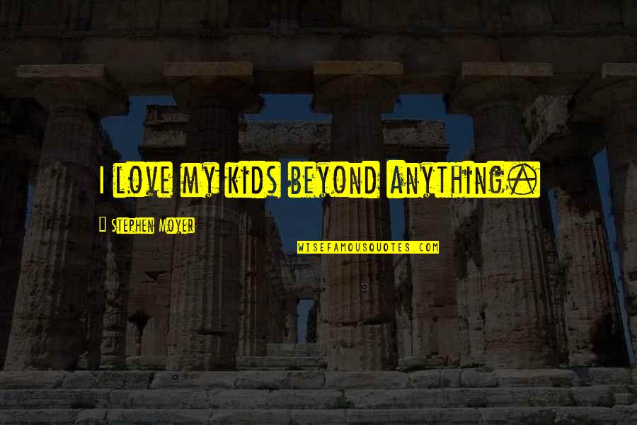 Regalia Quotes By Stephen Moyer: I love my kids beyond anything.