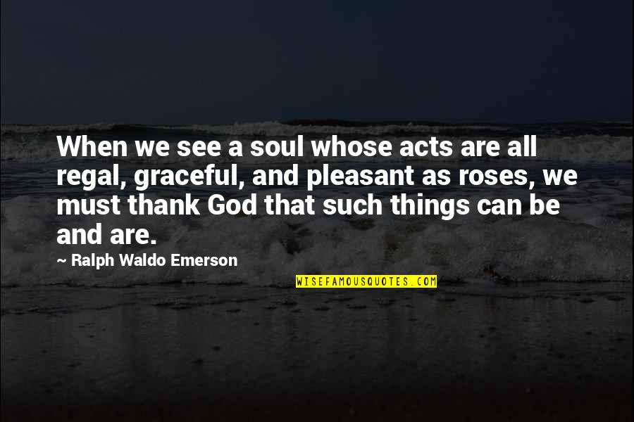 Regal's Quotes By Ralph Waldo Emerson: When we see a soul whose acts are