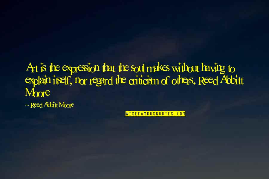 Regard For Others Quotes By Reed Abbitt Moore: Art is the expression that the soul makes