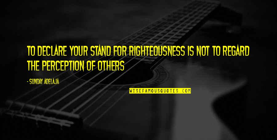 Regard For Others Quotes By Sunday Adelaja: To Declare Your Stand For Righteousness Is Not