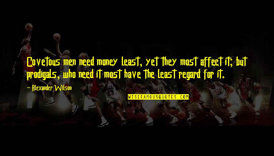 Regard Quotes By Alexander Wilson: Covetous men need money least, yet they most