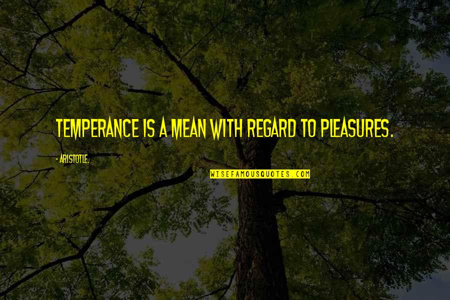 Regard Quotes By Aristotle.: Temperance is a mean with regard to pleasures.