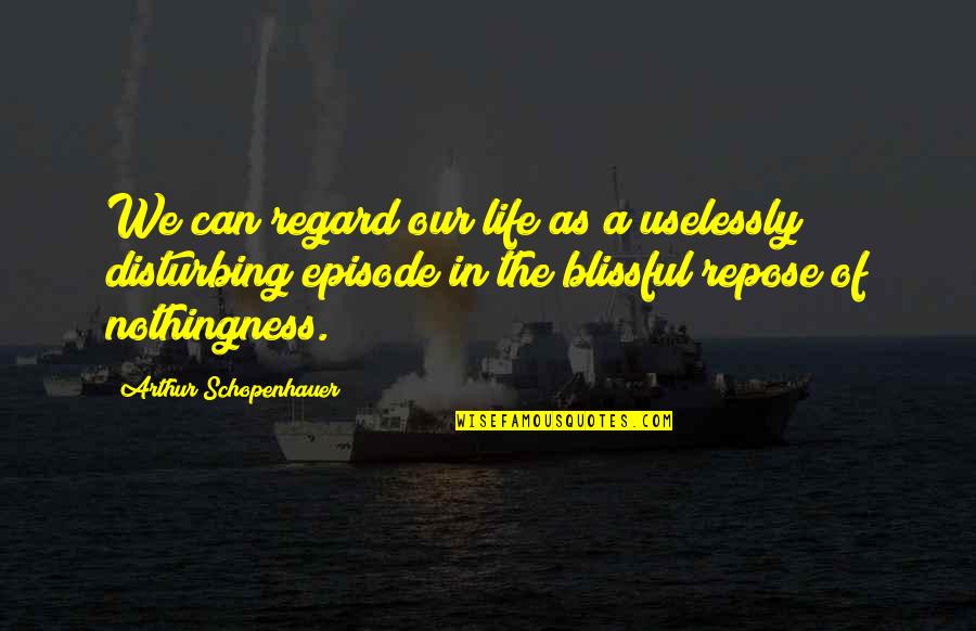 Regard Quotes By Arthur Schopenhauer: We can regard our life as a uselessly