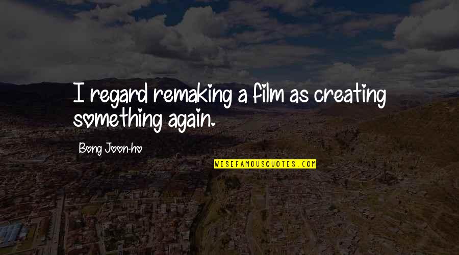 Regard Quotes By Bong Joon-ho: I regard remaking a film as creating something