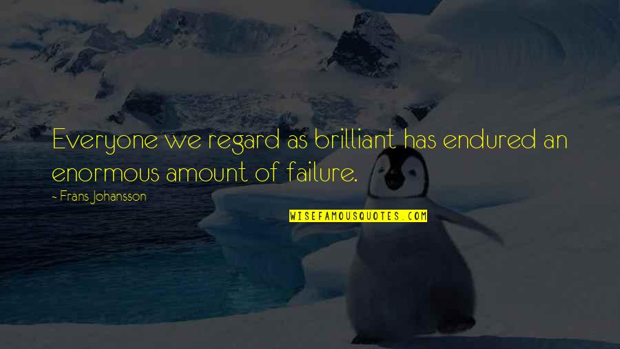 Regard Quotes By Frans Johansson: Everyone we regard as brilliant has endured an
