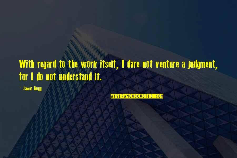 Regard Quotes By James Hogg: With regard to the work itself, I dare