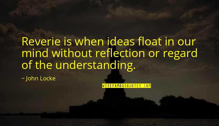 Regard Quotes By John Locke: Reverie is when ideas float in our mind