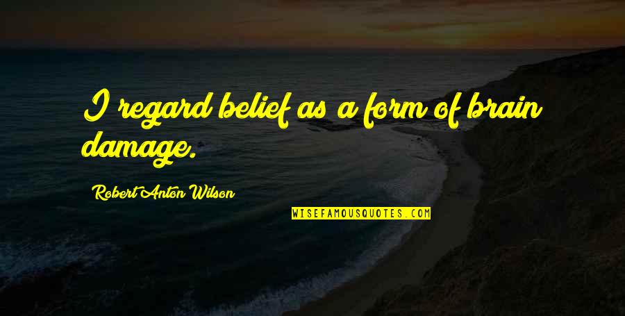 Regard Quotes By Robert Anton Wilson: I regard belief as a form of brain