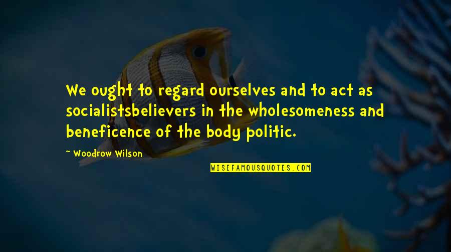 Regard Quotes By Woodrow Wilson: We ought to regard ourselves and to act