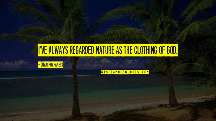 Regarded Quotes By Alan Hovhaness: I've always regarded nature as the clothing of