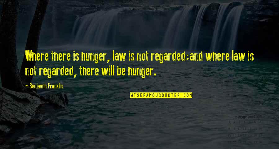 Regarded Quotes By Benjamin Franklin: Where there is hunger, law is not regarded;and