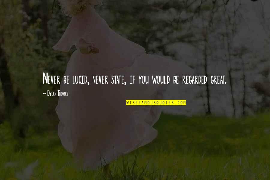 Regarded Quotes By Dylan Thomas: Never be lucid, never state, if you would