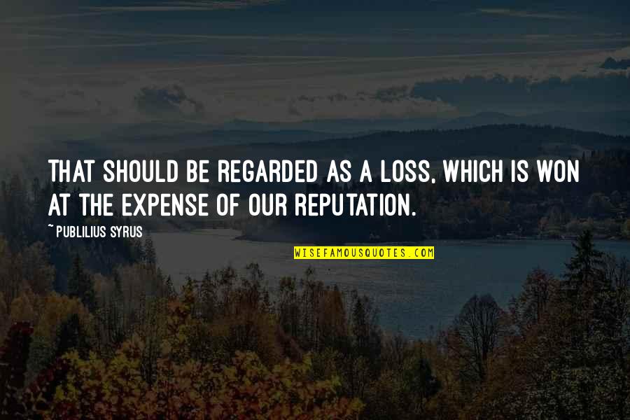Regarded Quotes By Publilius Syrus: That should be regarded as a loss, which