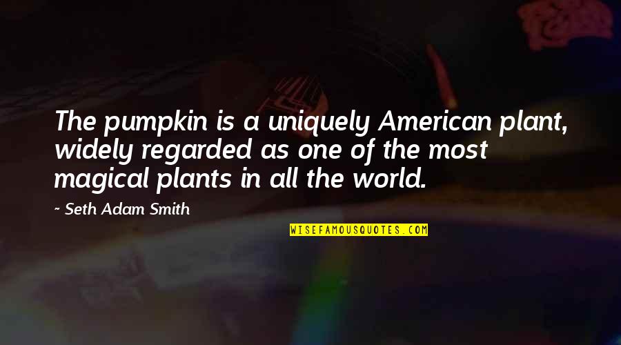Regarded Quotes By Seth Adam Smith: The pumpkin is a uniquely American plant, widely