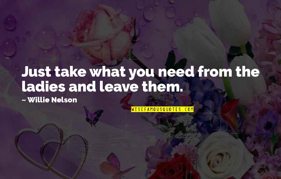 Regarder Conjugation Quotes By Willie Nelson: Just take what you need from the ladies Regarder Conjugation Quotes By Willie Nelson: Just take what you need from the ladies