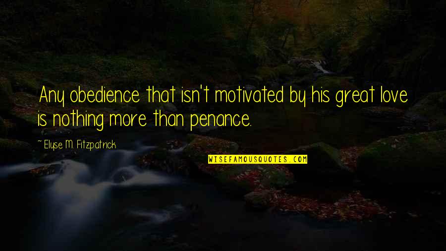 Regarder Des Quotes By Elyse M. Fitzpatrick: Any obedience that isn't motivated by his great Regarder Des Quotes By Elyse M. Fitzpatrick: Any obedience that isn't motivated by his great