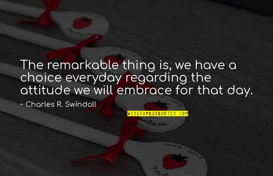 Regarding Quotes By Charles R. Swindoll: The remarkable thing is, we have a choice