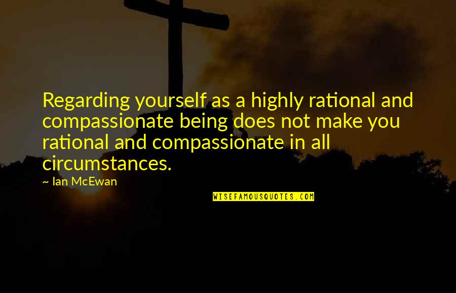 Regarding Quotes By Ian McEwan: Regarding yourself as a highly rational and compassionate