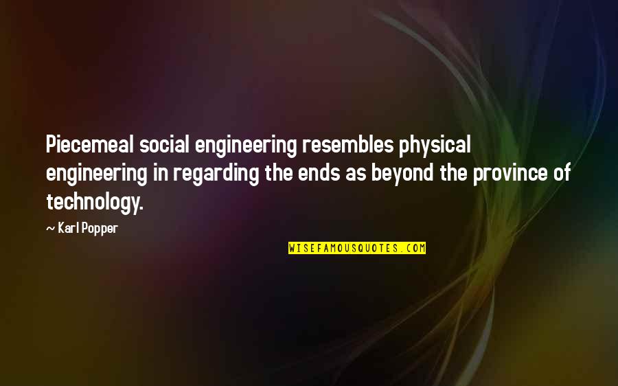Regarding Quotes By Karl Popper: Piecemeal social engineering resembles physical engineering in regarding