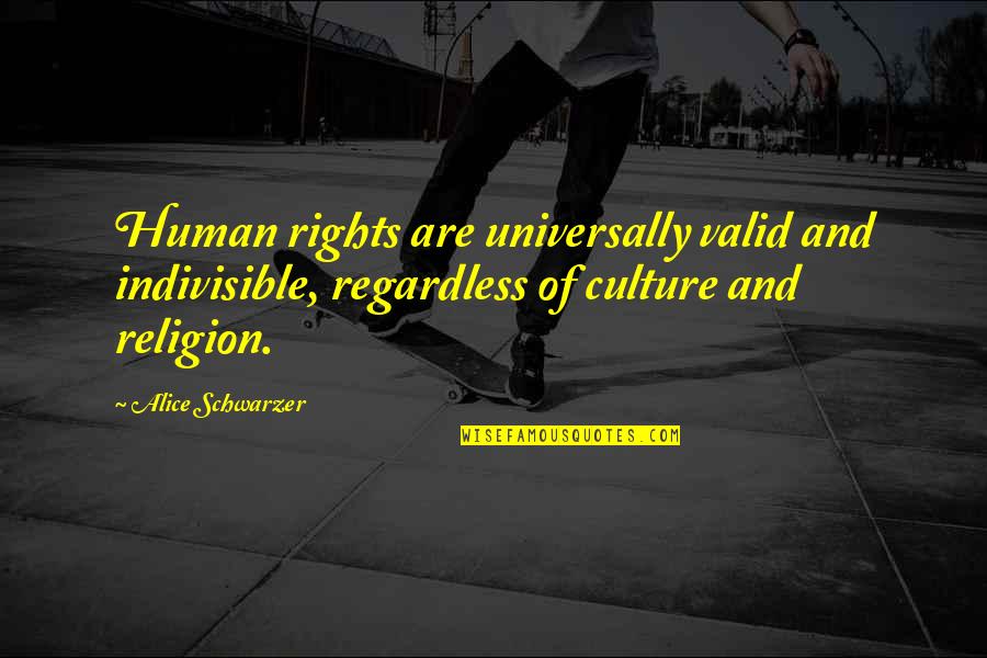 Regardless Of Religion Quotes By Alice Schwarzer: Human rights are universally valid and indivisible, regardless Regardless Of Religion Quotes By Alice Schwarzer: Human rights are universally valid and indivisible, regardless