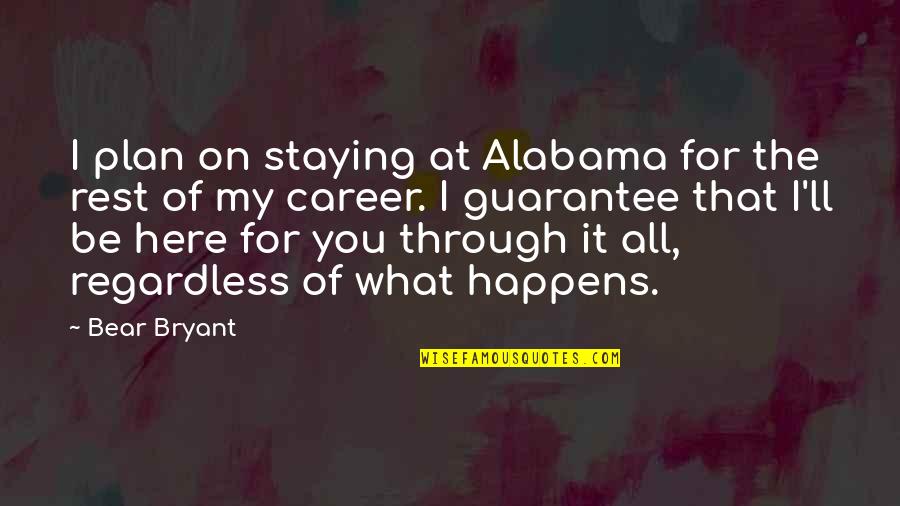 Regardless Of What Happens Quotes By Bear Bryant: I plan on staying at Alabama for the