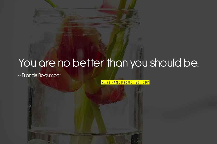 Regather Quotes By Francis Beaumont: You are no better than you should be.