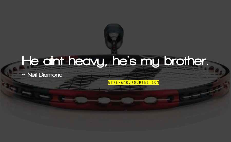 Regatta Rower Quotes By Neil Diamond: He aint heavy, he's my brother. Regatta Rower Quotes By Neil Diamond: He aint heavy, he's my brother.