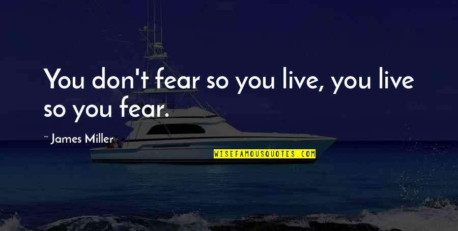 Regels Horeca Quotes By James Miller: You don't fear so you live, you live Regels Horeca Quotes By James Miller: You don't fear so you live, you live